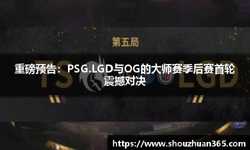 重磅预告：PSG.LGD与OG的大师赛季后赛首轮震撼对决